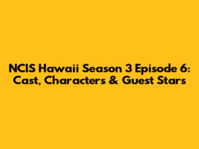 NCIS Hawaii Season 3 Episode 6: Cast, Characters & Guest Stars