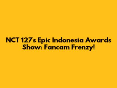 NCT 127's Epic Indonesia Awards Show: Fancam Frenzy!