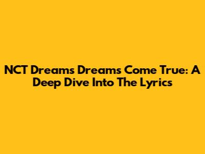 NCT Dream's "Dreams Come True": A Deep Dive Into The Lyrics