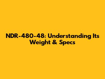 NDR-480-48: Understanding Its Weight & Specs
