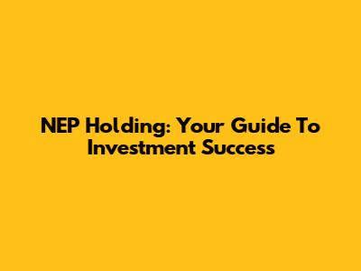 NEP Holding: Your Guide To Investment Success