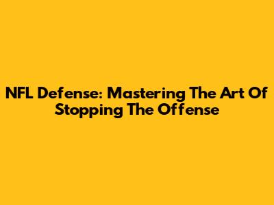 NFL Defense: Mastering The Art Of Stopping The Offense