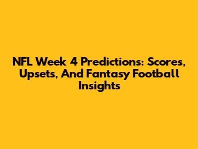 NFL Week 4 Predictions: Scores, Upsets, And Fantasy Football Insights