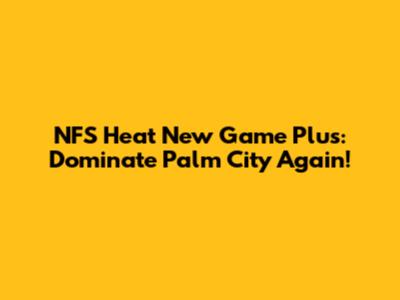NFS Heat New Game Plus: Dominate Palm City Again!