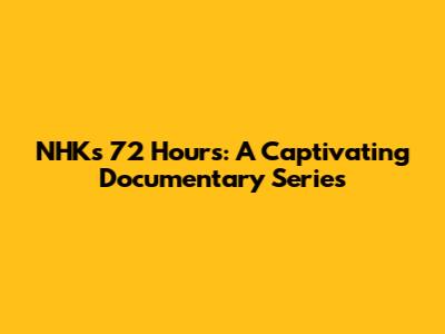 NHK's 72 Hours: A Captivating Documentary Series