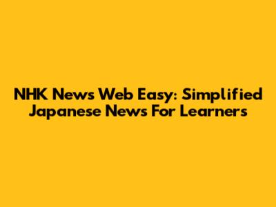 NHK News Web Easy: Simplified Japanese News For Learners