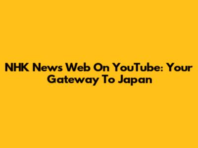 NHK News Web On YouTube: Your Gateway To Japan