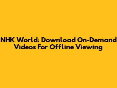 NHK World: Download On-Demand Videos For Offline Viewing