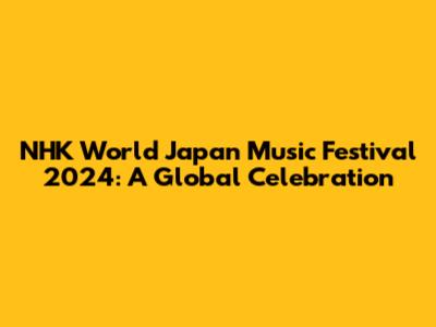 NHK World Japan Music Festival 2024: A Global Celebration