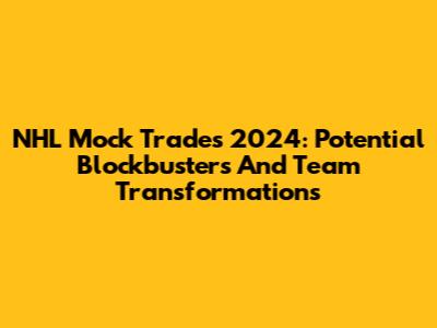 NHL Mock Trades 2024: Potential Blockbusters And Team Transformations