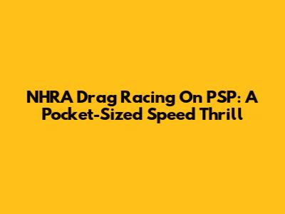 NHRA Drag Racing On PSP: A Pocket-Sized Speed Thrill