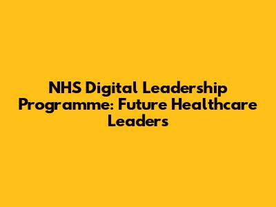 NHS Digital Leadership Programme: Future Healthcare Leaders