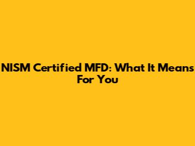 NISM Certified MFD: What It Means For You