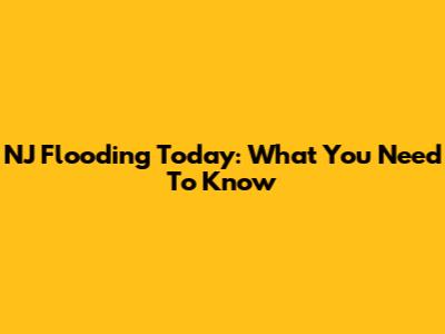 NJ Flooding Today: What You Need To Know