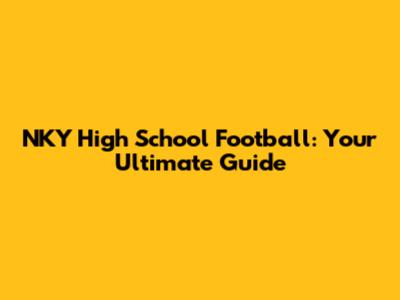 NKY High School Football: Your Ultimate Guide