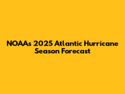 NOAA's 2025 Atlantic Hurricane Season Forecast