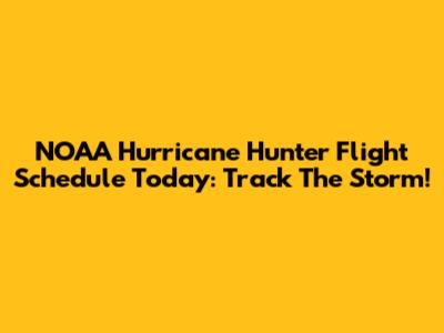 NOAA Hurricane Hunter Flight Schedule Today: Track The Storm!