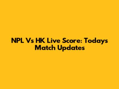 NPL Vs HK Live Score: Today's Match Updates