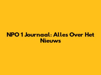 NPO 1 Journaal: Alles Over Het Nieuws