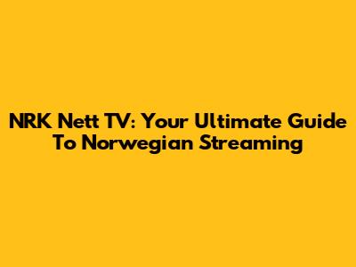 NRK Nett TV: Your Ultimate Guide To Norwegian Streaming