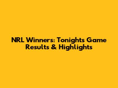 NRL Winners: Tonight's Game Results & Highlights