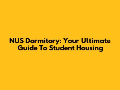 NUS Dormitory: Your Ultimate Guide To Student Housing