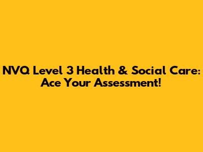 NVQ Level 3 Health & Social Care: Ace Your Assessment!