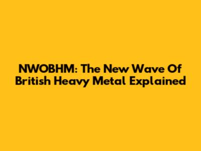 NWOBHM: The New Wave Of British Heavy Metal Explained