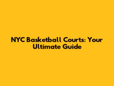 NYC Basketball Courts: Your Ultimate Guide