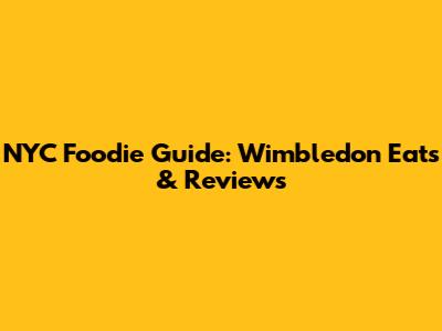NYC Foodie Guide: Wimbledon Eats & Reviews
