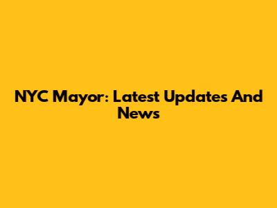 NYC Mayor: Latest Updates And News