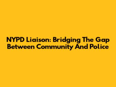 NYPD Liaison: Bridging The Gap Between Community And Police