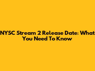 NYSC Stream 2 Release Date: What You Need To Know