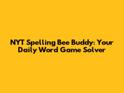 NYT Spelling Bee Buddy: Your Daily Word Game Solver