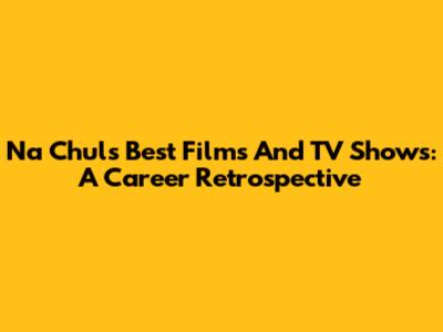 Na Chul's Best Films And TV Shows: A Career Retrospective