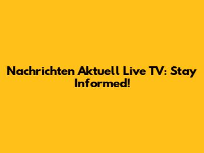 Nachrichten Aktuell Live TV: Stay Informed!