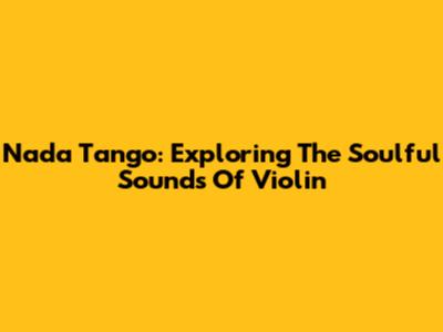 Nada Tango: Exploring The Soulful Sounds Of Violin
