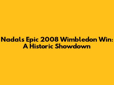 Nadal's Epic 2008 Wimbledon Win: A Historic Showdown