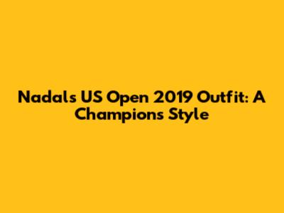 Nadal's US Open 2019 Outfit: A Champion's Style
