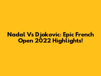 Nadal Vs Djokovic: Epic French Open 2022 Highlights!