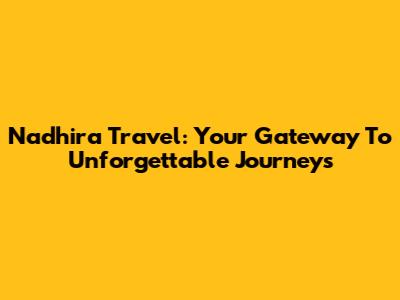 Nadhira Travel: Your Gateway To Unforgettable Journeys