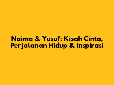 Naima & Yusuf: Kisah Cinta, Perjalanan Hidup & Inspirasi