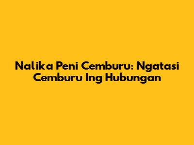 Nalika Peni Cemburu: Ngatasi Cemburu Ing Hubungan