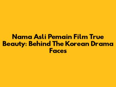 Nama Asli Pemain Film True Beauty: Behind The Korean Drama Faces