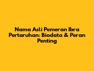 Nama Asli Pemeran Ibra Pertaruhan: Biodata & Peran Penting