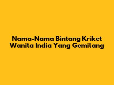 Nama-Nama Bintang Kriket Wanita India Yang Gemilang