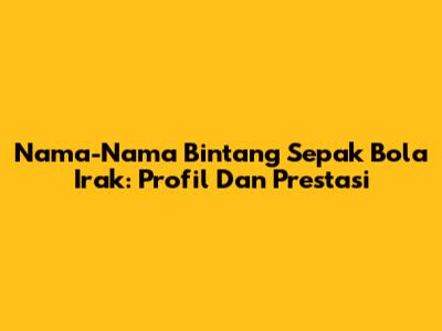 Nama-Nama Bintang Sepak Bola Irak: Profil Dan Prestasi