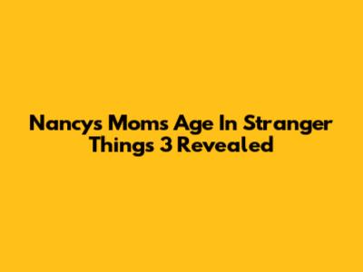 Nancy's Mom's Age In Stranger Things 3 Revealed