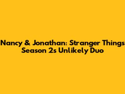 Nancy & Jonathan: Stranger Things Season 2's Unlikely Duo