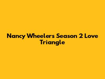 Nancy Wheeler's Season 2 Love Triangle